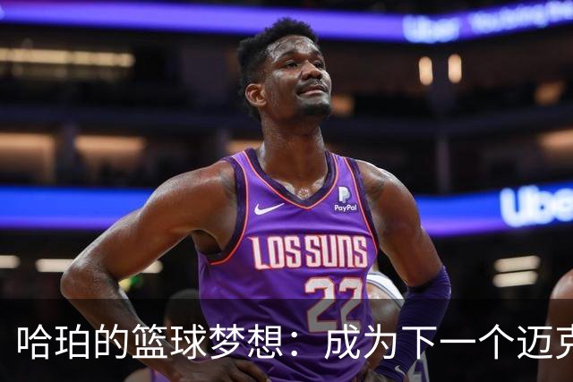 哈珀的篮球梦想：成为下一个迈克尔·乔丹和科比